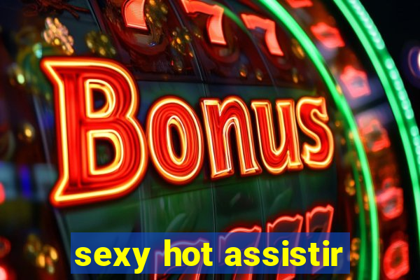 sexy hot assistir